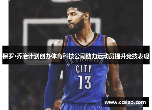 保罗·乔治计划创办体育科技公司助力运动员提升竞技表现
