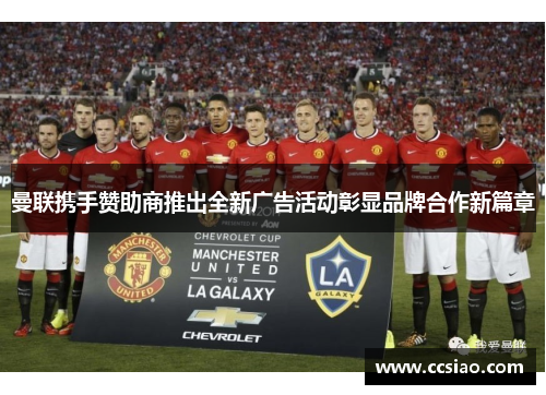 曼联携手赞助商推出全新广告活动彰显品牌合作新篇章