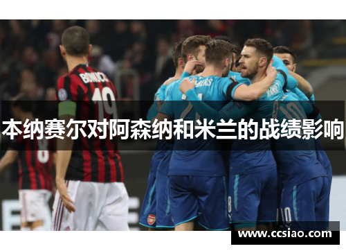 本纳赛尔对阿森纳和米兰的战绩影响