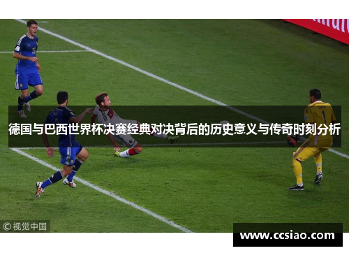 德国与巴西世界杯决赛经典对决背后的历史意义与传奇时刻分析