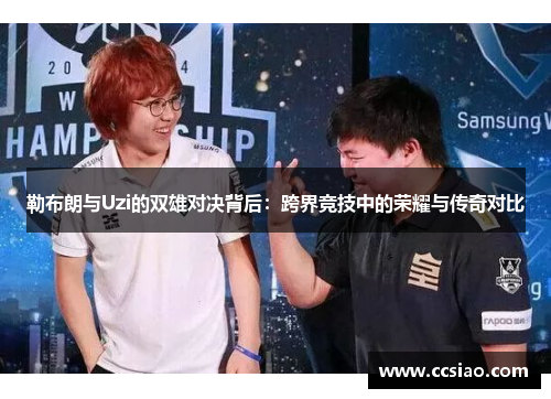 勒布朗与Uzi的双雄对决背后：跨界竞技中的荣耀与传奇对比