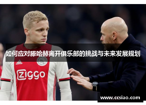 如何应对滕哈赫离开俱乐部的挑战与未来发展规划