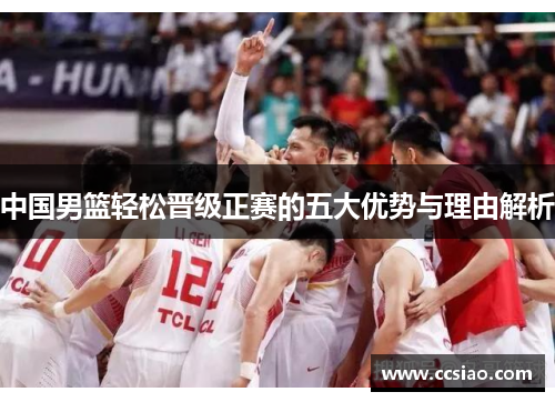 中国男篮轻松晋级正赛的五大优势与理由解析
