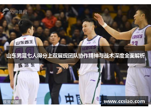 山东男篮七人得分上双展现团队协作精神与战术深度全面解析