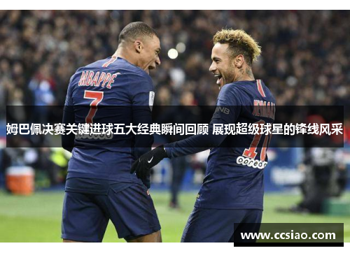 姆巴佩决赛关键进球五大经典瞬间回顾 展现超级球星的锋线风采