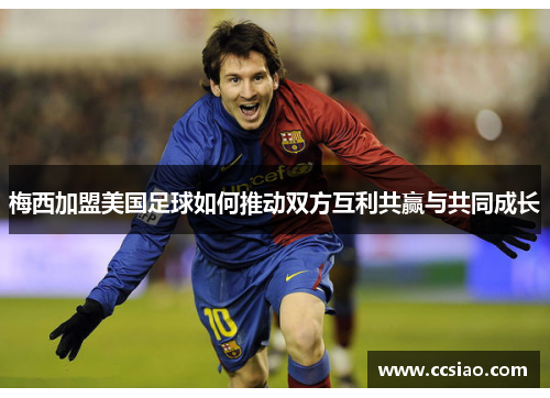 梅西加盟美国足球如何推动双方互利共赢与共同成长