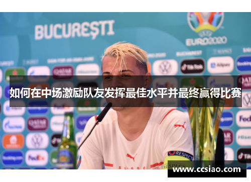 如何在中场激励队友发挥最佳水平并最终赢得比赛