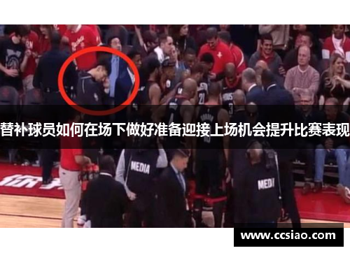 替补球员如何在场下做好准备迎接上场机会提升比赛表现