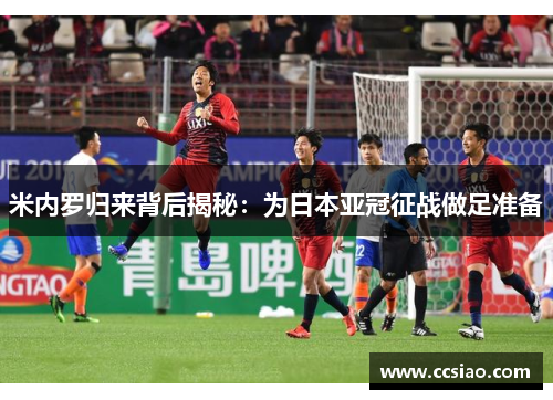 米内罗归来背后揭秘：为日本亚冠征战做足准备