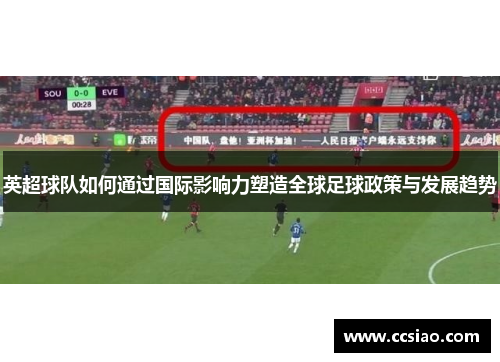 英超球队如何通过国际影响力塑造全球足球政策与发展趋势