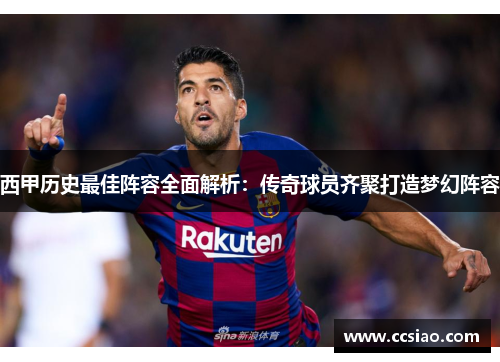 西甲历史最佳阵容全面解析：传奇球员齐聚打造梦幻阵容