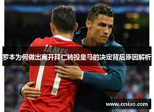 罗本为何做出离开拜仁转投皇马的决定背后原因解析