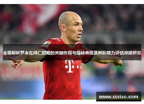 全面解析罗本在拜仁时期的关键作用与巅峰表现及其影响力评估深度研究 全面解析罗本在拜仁时期的关键作用与巅峰表现及其影响力评估深度研究