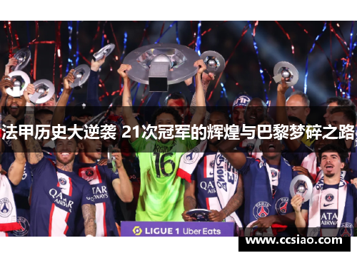 法甲历史大逆袭 21次冠军的辉煌与巴黎梦碎之路